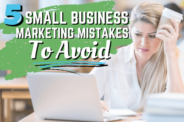 5 Small Business Marketing Mistakes To Avoid