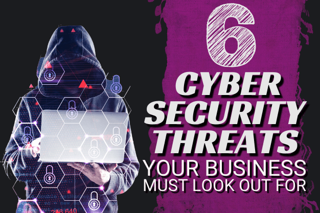 6 Cyber Security Threats Your Business Must Look Out For