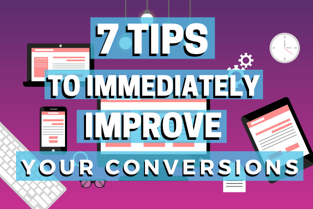 7 Tips to Immediately Improve Your Conversions