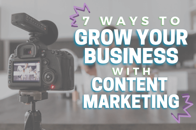 7 Ways to Grow Your Business with Content Marketing