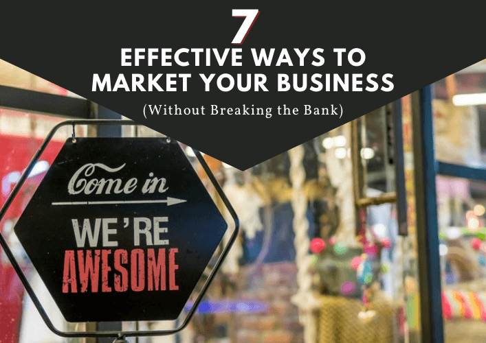 7 Effective Ways to Market Your Business without Breaking the Bank
