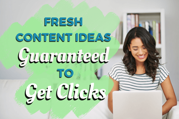 Fresh Content Ideas Guaranteed to Get Clicks