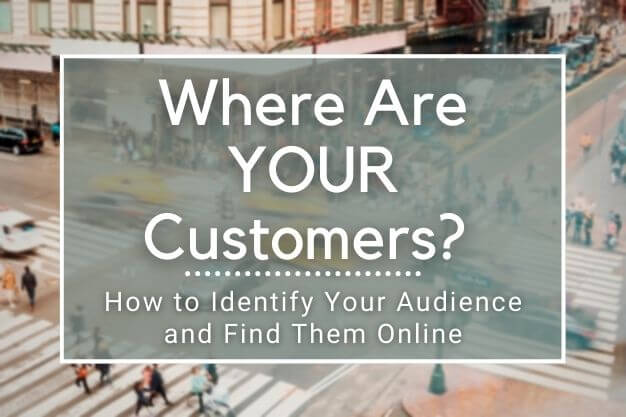 Where Are YOUR Customers: How to Identify Your Audience and Find Them Online