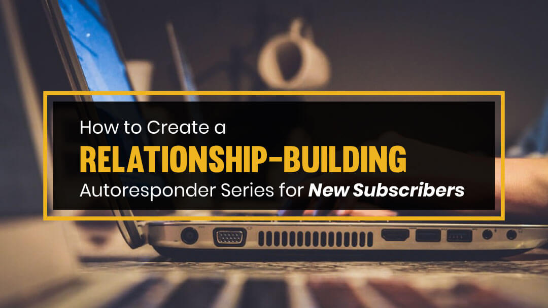 How to Create a Relationship-Building Autoresponder Series for New Subscribers