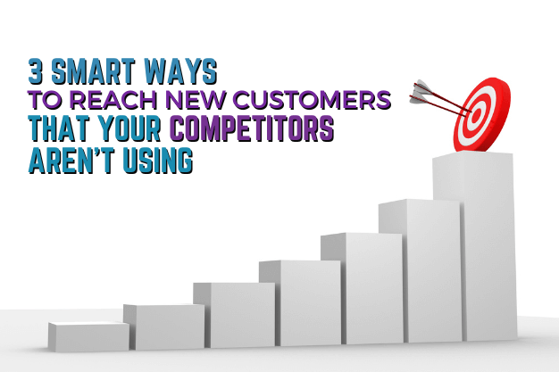 3 Smart Ways to Reach New Customers That Your Competitors Aren’t Using