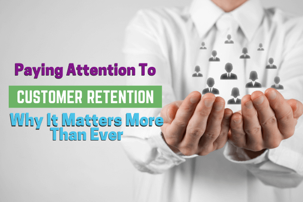 Paying Attention to Customer Retention: Why It Matters More Than Ever