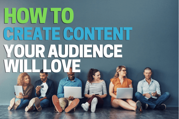 How to Create Content Your Audience Will Love