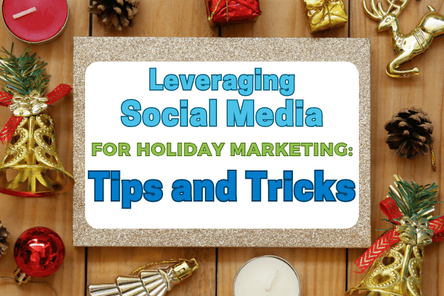 Leveraging Social Media for Holiday Marketing: Tips and Tricks