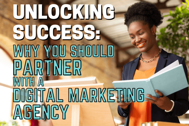 Unlocking Success: Why You Should Partner with a Digital Marketing Agency