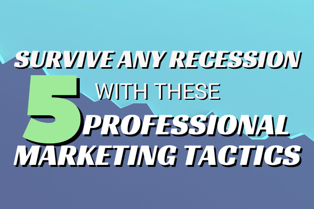 Survive Any Recession With These 5 Professional Marketing Tactics