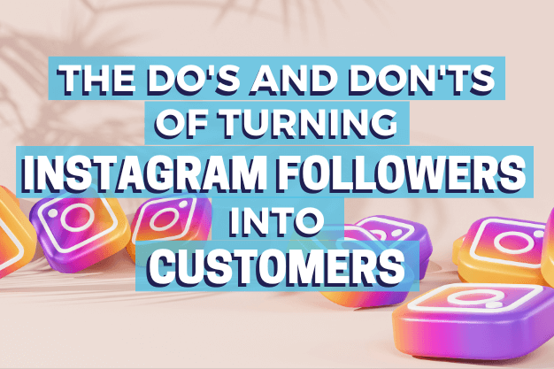 The Do’s and Don’ts of Turning Instagram Followers into Customers