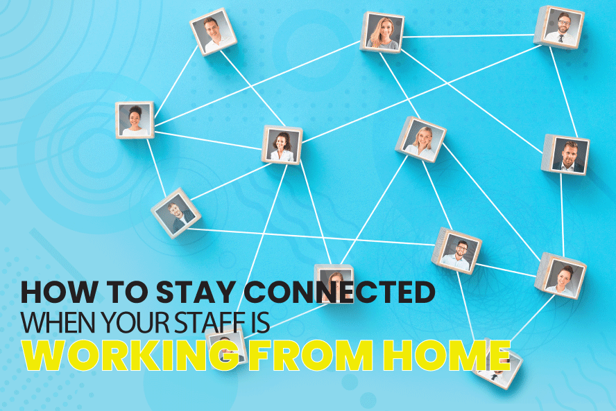 How to Stay Connected When Your Staff is Working from Home