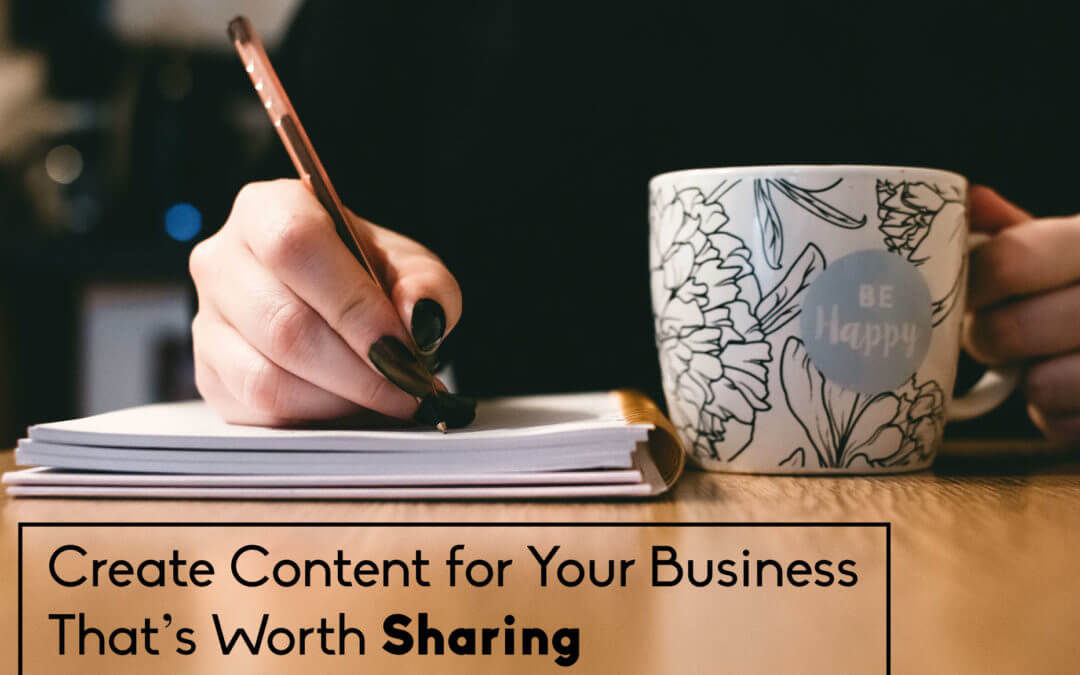 How to Create Content for Your Business That’s Worth Sharing… 101